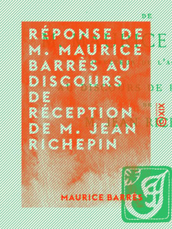 Réponse de M. Maurice Barrès au discours de réception de M. Jean Richepin - Séance de l'Académie française du 18 février 1909