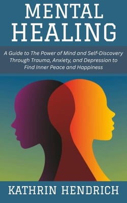 Mental Healing: A Guide to The Power of Mind and Self-Discovery Through Trauma, Anxiety, and Depression to Find Inner Peace and Happiness