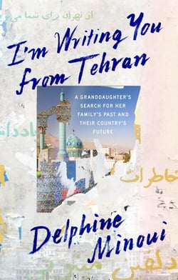 I'm Writing You from Tehran - A Granddaughter’s Search for Her Family’s Past and Their Country’s Future