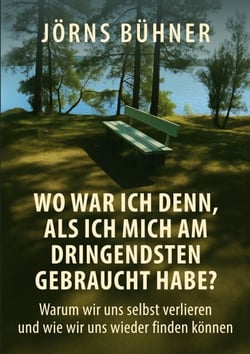 Wo war ich denn,  als ich mich am dringendsten gebraucht habe? - Warum wir uns selbst verlieren und wie wir uns wieder finden können
