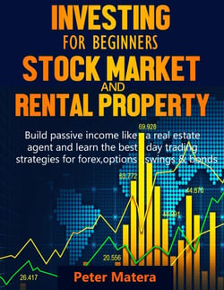 Investing for Beginners: Stock Market and Rental Property - Build Passive Income Like a Real Estate Agent and Learn the Best Day Trading Strategies for Forex, Options, Swings &amp; Bonds