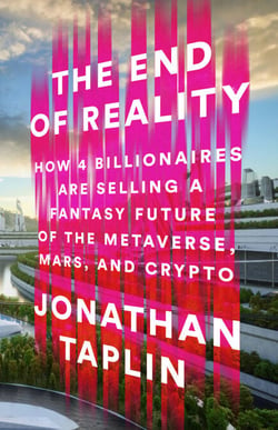 The End of Reality - How Four Billionaires are Selling a Fantasy Future of the Metaverse, Mars, and Crypto