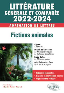 Littérature générale et comparée - Fictions animales - Agrégation de Lettres 2022-2024 - Apulée, L’Âne d’or - Miguel de Cervantes, Le Mariage trompeur, suivi du Colloque des chiens - Franz Kafka, La Métamorphose - João Guimarães Rosa, Mon oncle le jaguar