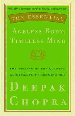The Essential Ageless Body, Timeless Mind - The Essence of the Quantum Alternative to Growing Old
