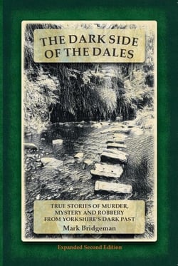 The Dark Side of the Dales: True Stories of Murder, Mystery and Robbery from Yorkshire's Dark Past