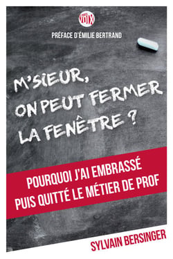 M'sieur, on peut fermer la fenêtre - Pourquoi j'ai embrassé, puis quitté le métier de prof
