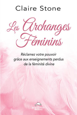 Les Archanges féminins - Réclamez votre pouvoir grâce aux enseignements perdus de la Féminité divine