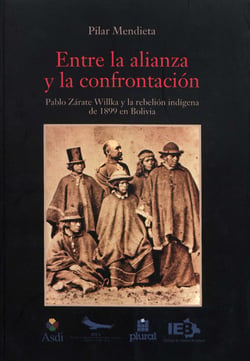 Entre la alianza y la confrontación - Pablo Zárate Willka y la rebelión indígena de 1899 en Bolivia