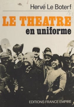 Le théâtre en uniforme - Le spectacle aux armée, de la "Drôle de guerre" aux Accords d'Évian