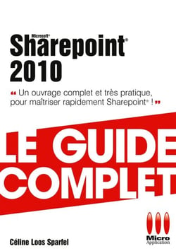 Sharepoint 2010 - Le guide complet - Un ouvrage complet et très pratique pour maîtriser rapidement Sharepoint !