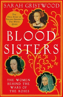 Blood Sisters - The Hidden Lives of the Women Behind the Wars of the Roses