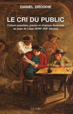 Le Cri du public - Culture populaire, presse et chanson dialectale au pays de Liège (XVIIIe-XIXe siècles)