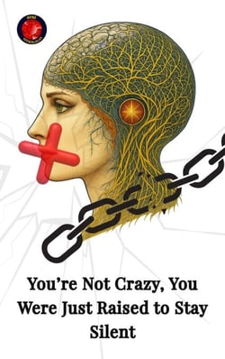 You’re Not Crazy, You Were Just Raised to Stay Silent