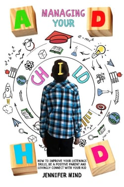 Managing Your ADHD Child: How to Improve Your Listenings Skills, be a Positive Parent and Lovingly Connect with Your Kid - Understanding and Managining ADHD