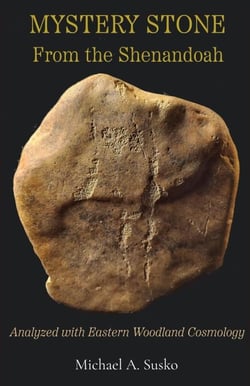 Mystery Stone from the Shenandoah: Analyzed with Eastern Woodland Cosmolgy - Shenandoan Stone Explorations, #0.5