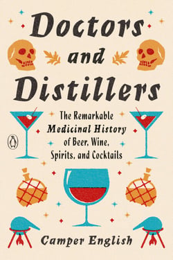 Doctors and Distillers - The Remarkable Medicinal History of Beer, Wine, Spirits, and Cocktails