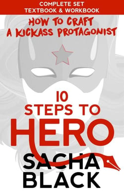 10 Steps To Hero : How To Craft A Kickass Protagonist The Complete Textbook &amp; Workbook - Better Writer Series