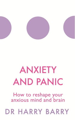 Anxiety and Panic - How to reshape your anxious mind and brain