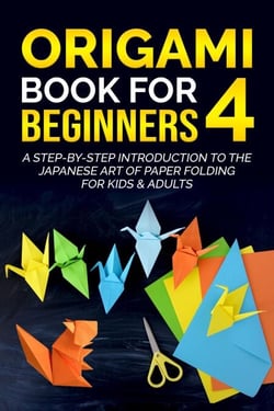 Origami Book for Beginners 4: A Step-by-Step Introduction to the Japanese Art of Paper Folding for Kids &amp; Adults - Origami Book For Beginners, #4
