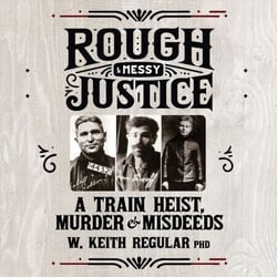 Rough &amp; Messy Justice - A Train Heist, Murder &amp; Misdeeds
