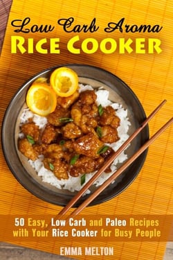 Low Carb Aroma Rice Cooker: 50 Easy, Low Carb and Paleo Recipes with
