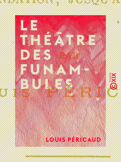 Le Théâtre des Funambules - Ses mimes, ses acteurs et ses pantomimes, depuis sa fondation jusqu'à sa démolition