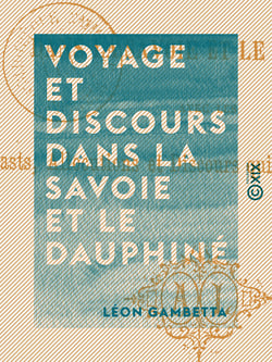Voyage et discours dans la Savoie et le Dauphiné - Avec les toasts, allocutions et discours qui lui ont été adressés