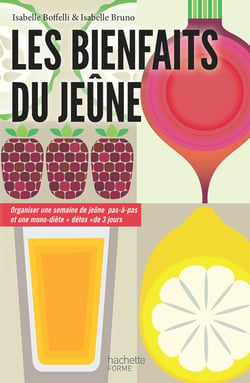 Les bienfaits du jeûne - Organiser une semaine de jeûne pas-à-pas et une mono-diète "détox" de 3 jours