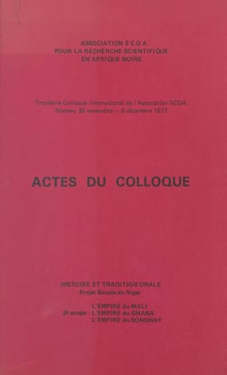 Actes du troisième Colloque international de l'Association SCOA - Histoire et tradition orale. Projet Boucle du Niger, l'Empire du Mali, l'Empire du Ghana, l'Empire du Songhay. Niamey, 30 novembre-6 décembre 1977