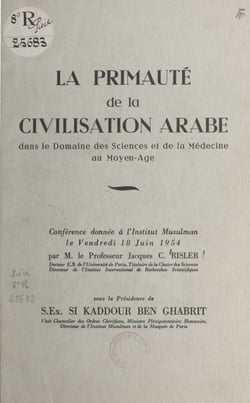 La primauté de la civilisation arabe dans le domaine des sciences et de la médecine au Moyen Âge - Conférence donnée à l'Institut musulman le vendredi 18 juin 1954