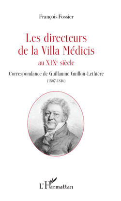 Les directeurs de la Villa Médicis au XIXe siècle - Correspondance de Guillaume Guillon-Lethière (1807-1816)