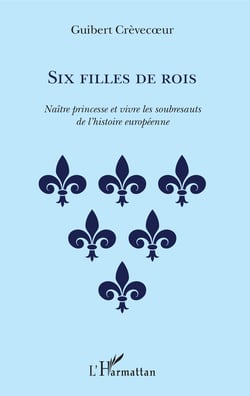 Six filles de rois - Naître princesse et vivre les soubresauts de l'histoire européenne
