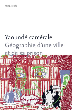 Yaoundé carcérale - Géographie d’une ville et de sa prison