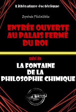 L’Entrée ouverte au palais fermé du Roi (suivi de ?La fontaine de la vérité chimique) - Traité intégral sur l’alchimie - Traité intégral sur l’alchimie
