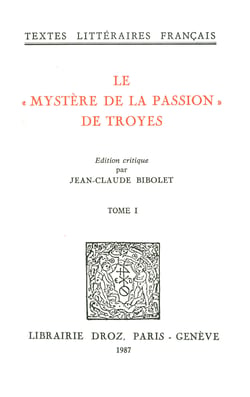 Le "Mystère de la Passion" de Troyes : Mistere de la Passion de Nostre Seigneur Troyes, XVe siècle