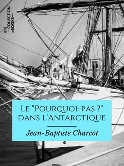 Le "Pourquoi pas ?" dans l'Antarctique - Journal de la 2e expédition au pôle sud, 1908-1910, suivi des rapports scientifiques des membres de l'état-major