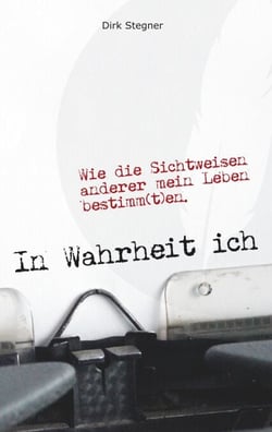 In Wahrheit ich - Wie die Sichtweisen anderer mein Leben bestimm(t)en.