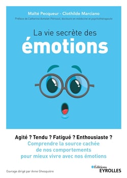 La vie secrète des émotions - Agité ? Tendu ? Fatigué ? Enthousiaste ? Comprendre la source cachée de nos comportements pour mieux vivre avec nos émotions