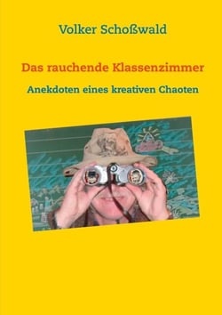 Das rauchende Klassenzimmer - Anekdoten eines kreativen Chaoten