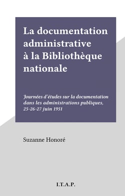 La documentation administrative à la Bibliothèque nationale - Journées d'études sur la documentation dans les administrations publiques, 25-26-27 juin 1951