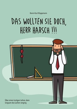 Das wollten Sie doch, Herr Harsch - Über einen lustigen Lehrer, dem langsam das Lachen verging