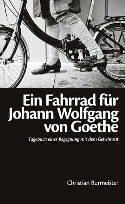Ein Fahrrad für Johann Wolfgang von Goethe - Tagebuch einer Begegnung mit dem Geheimrat