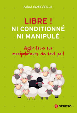 Libre ! Ni conditionné, ni manipulé - Agir face aux manipulateurs de tout poil