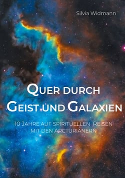 Quer durch Geist und Galaxien - 10 Jahre auf spirituellen Reisen mit den Arcturianern