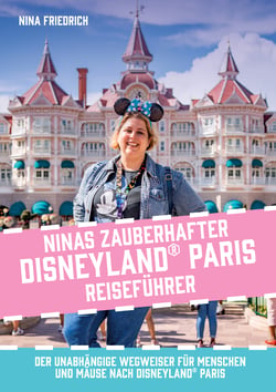Ninas zauberhafter Disneyland Paris Reiseführer - Der unabhängige Wegweiser für Menschen und Mäuse nach Disneyland Paris