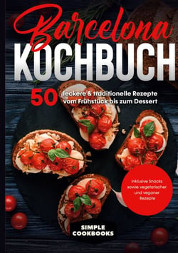 Barcelona Kochbuch: 50 leckere &amp; traditionelle Rezepte vom Frühstück bis zum Dessert - Inklusive Snacks sowie vegetarischer und veganer Rezepte
