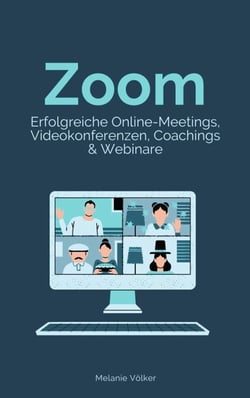 Zoom - Erfolgreiche Online-Meetings, Videokonferenzen, Coachings &amp; Webinare - Schritt-für-Schritt-Anleitung für Veranstalter und Teilnehmer