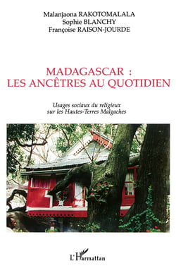 MADAGASCAR : LES ANCÊTRES AU QUOTIDIEN - Usages sociaux du religieux sur les Hautes-Terres Malgaches