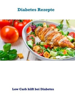 Diabetes Rezepte - Low Carb? Mit weniger Kohlenhydraten den Blutzucker und das Gewicht in Griff bekommen, ohne zu hungern.