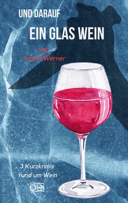 Und darauf ein Glas Wein - 3 Kurzkrimis rund um Wein